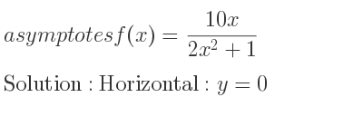 The asymptotes of f(x)=(10x)/(2x^2+1) is Horizontal: y=0